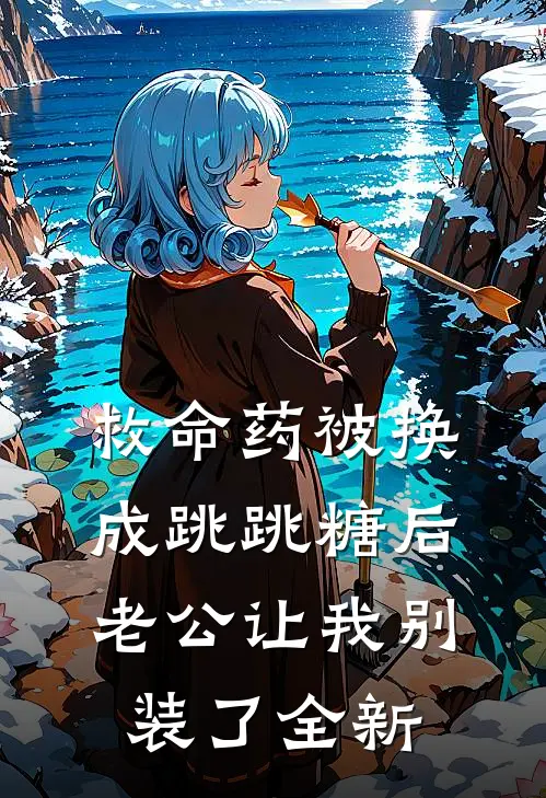 救命药被换成跳跳糖后，老公让我别装了全新
