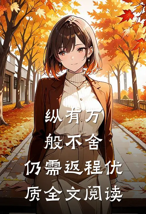 纵有万般不舍，仍需返程优质全文阅读