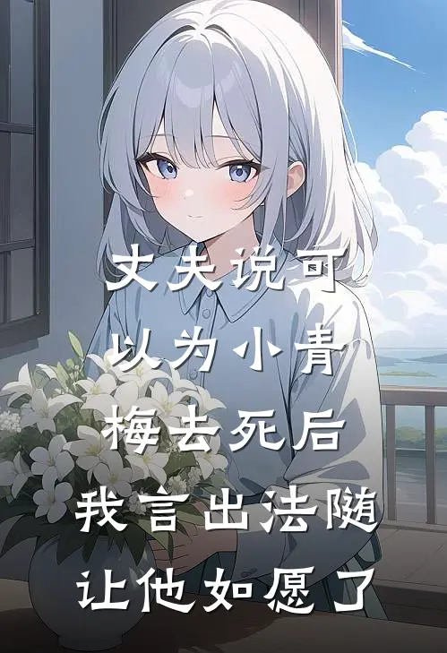 丈夫说可以为小青梅去死后，我言出法随让他如愿了