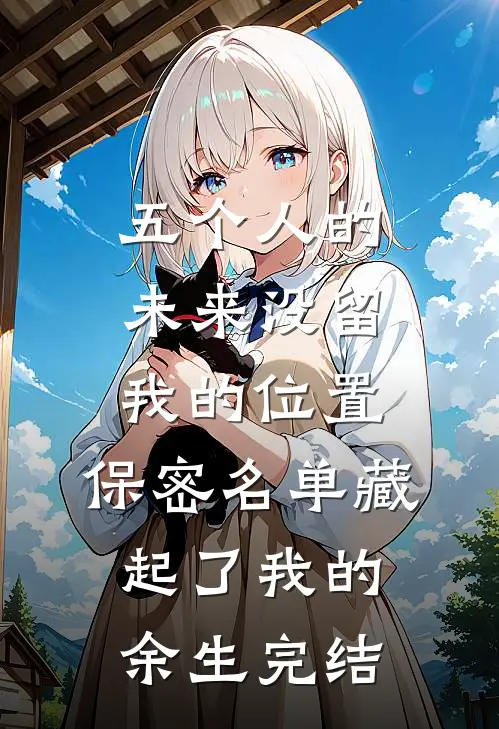 五个人的未来没留我的位置，保密名单藏起了我的余生完结