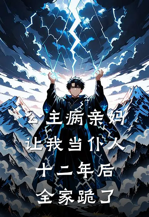 公主病亲妈让我当仆人，十二年后全家跪了