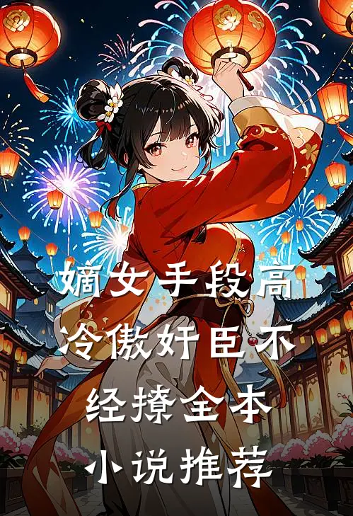 嫡女手段高，冷傲奸臣不经撩全本小说推荐