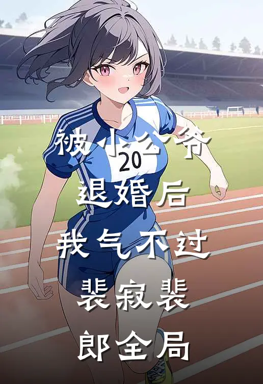 被小公爷退婚后，我气不过，裴寂裴郎全局