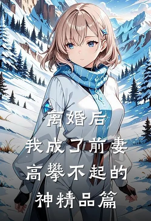 离婚后，我成了前妻高攀不起的神精品篇