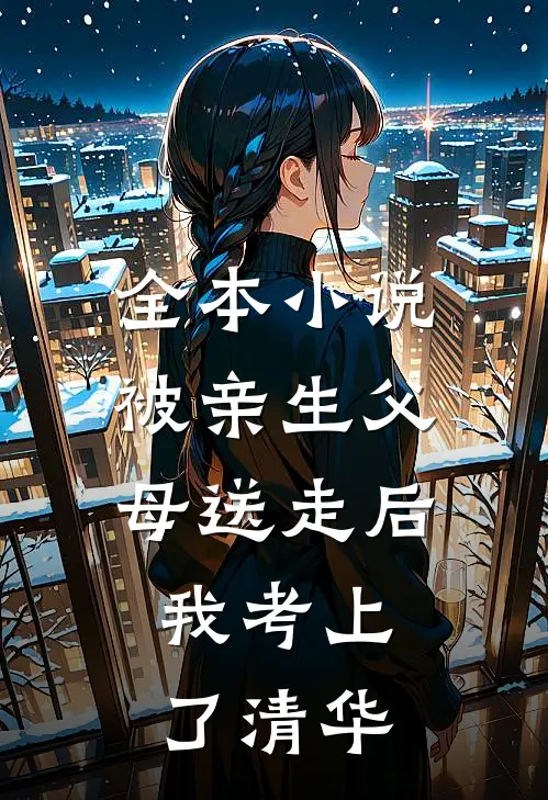 全本小说被亲生父母送走后，我考上了清华
