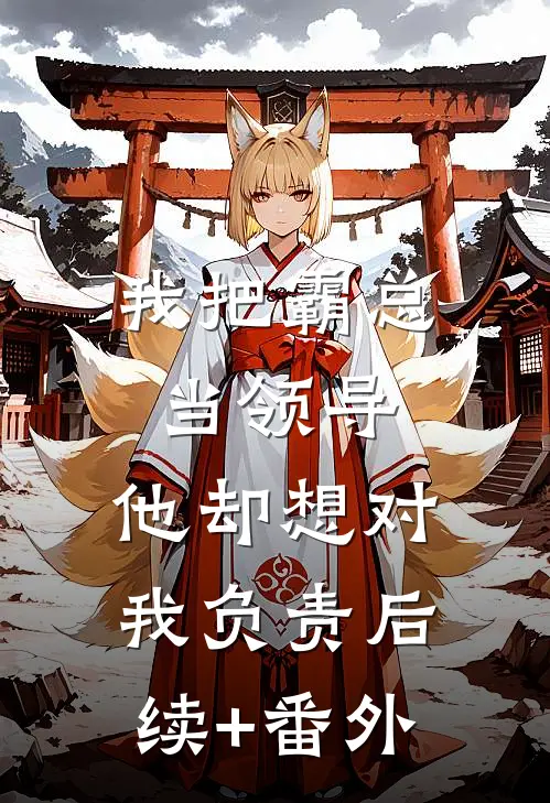 我把霸总当领导，他却想对我负责后续+番外