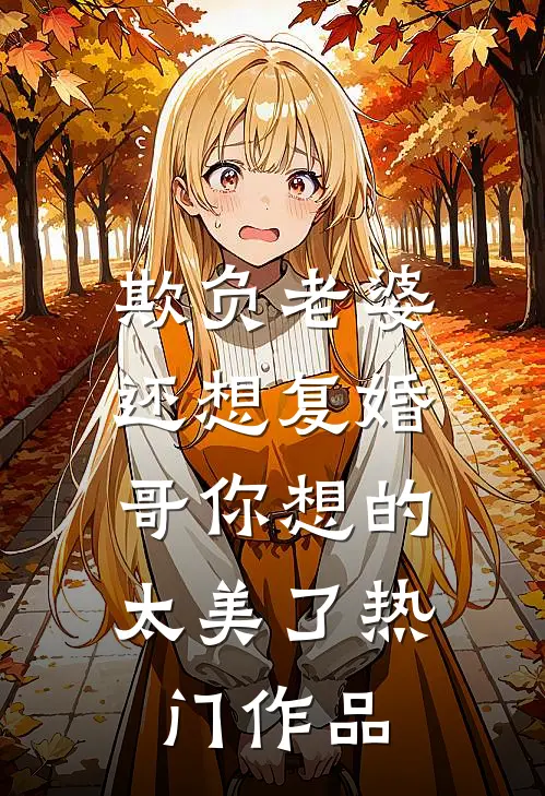 欺负老婆还想复婚，哥你想的太美了热门作品