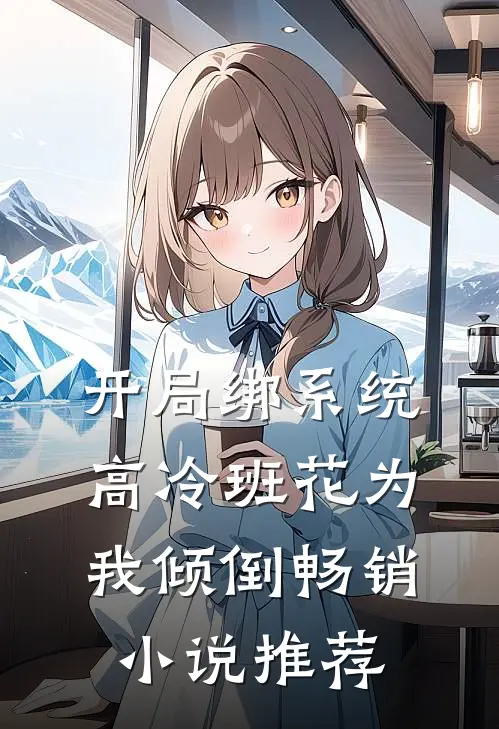 开局绑系统，高冷班花为我倾倒畅销小说推荐