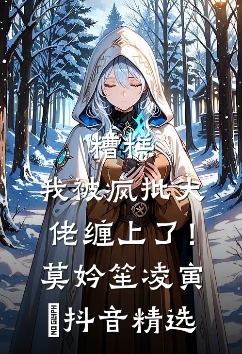 糟糕，我被疯批大佬缠上了！莫妗笙凌寅燊抖音精选