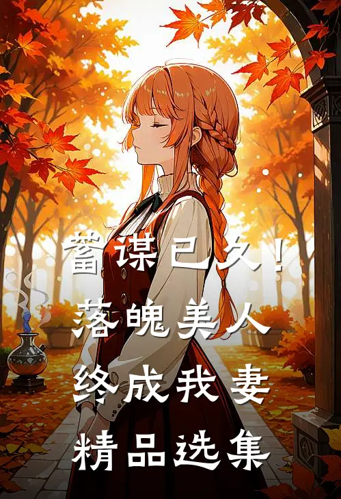 蓄谋已久！落魄美人终成我妻精品选集