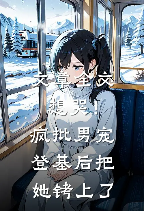 文章全文想哭！疯批男宠登基后把她铐上了