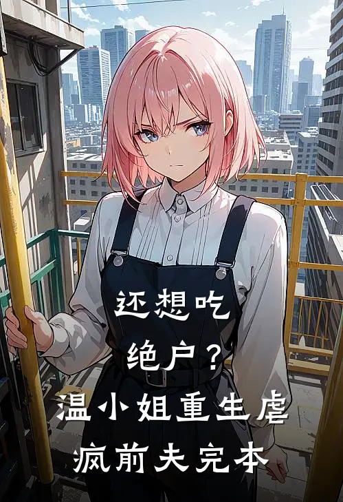 还想吃绝户？温小姐重生虐疯前夫完本