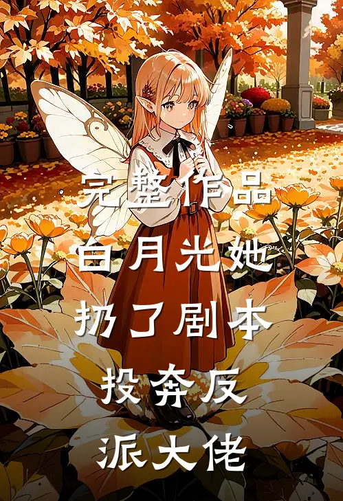 完整作品白月光她扔了剧本，投奔反派大佬