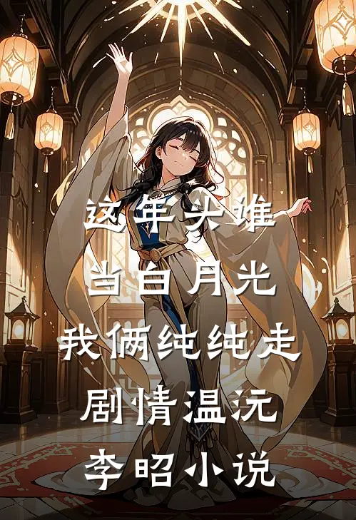 这年头谁当白月光，我俩纯纯走剧情温沅李昭小说