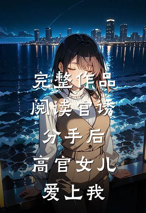 完整作品阅读官诱：分手后，高官女儿爱上我
