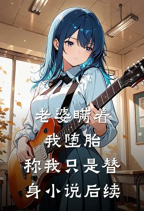 老婆瞒着我堕胎，称我只是替身小说后续