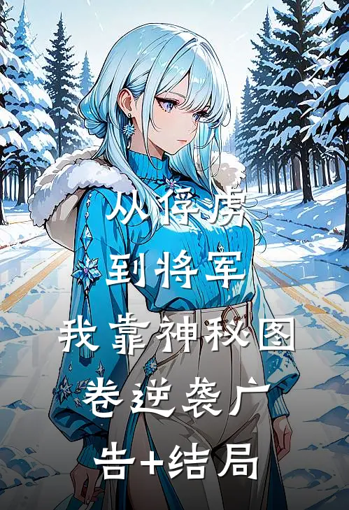从俘虏到将军，我靠神秘图卷逆袭广告+结局