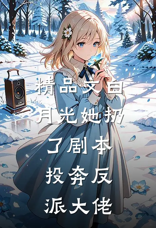 精品文白月光她扔了剧本，投奔反派大佬