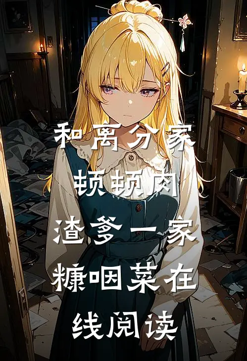 和离分家顿顿肉，渣爹一家糠咽菜在线阅读