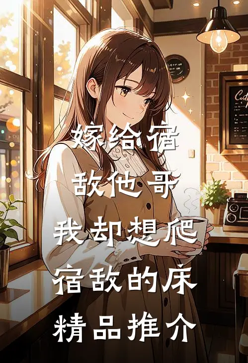 嫁给宿敌他哥，我却想爬宿敌的床精品推介