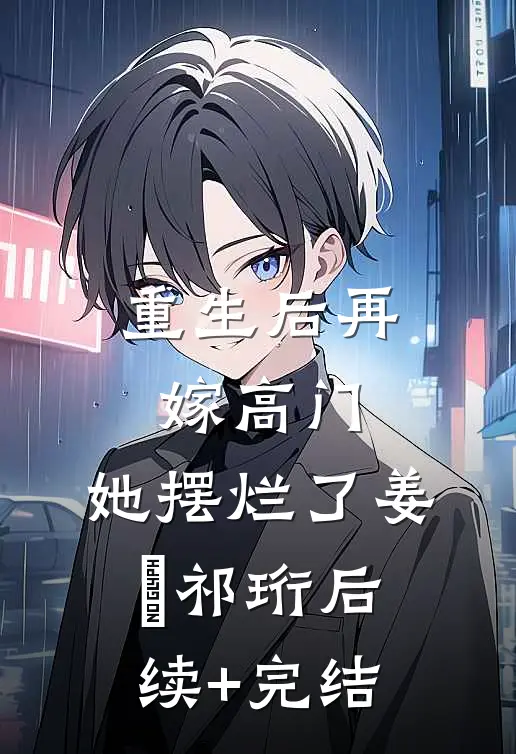 重生后再嫁高门，她摆烂了姜姩祁珩后续+完结