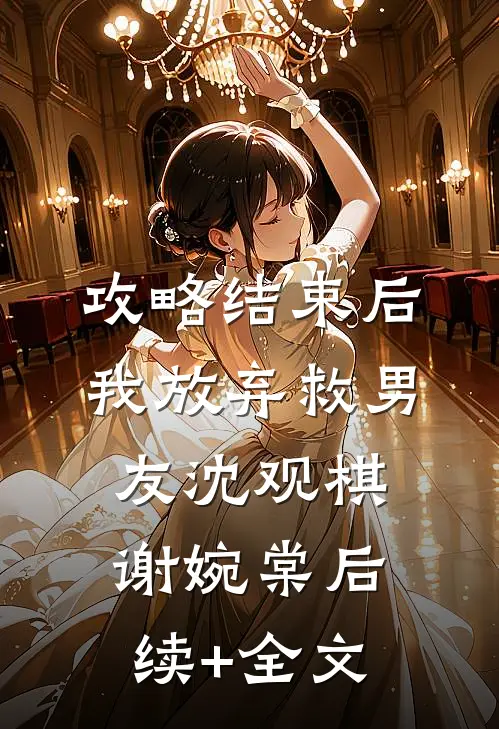 攻略结束后，我放弃救男友沈观棋谢婉棠后续+全文