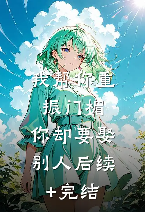 我帮你重振门楣，你却要娶别人后续+完结