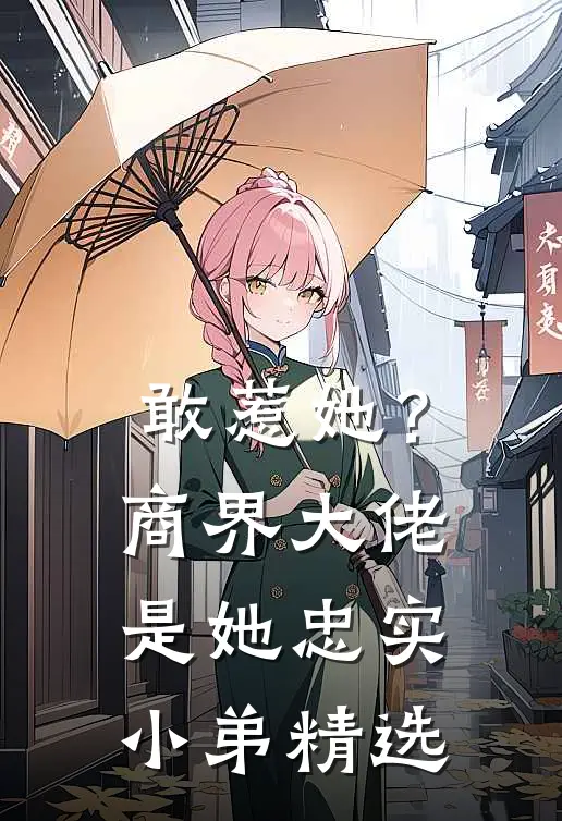 敢惹她？商界大佬是她忠实小弟精选