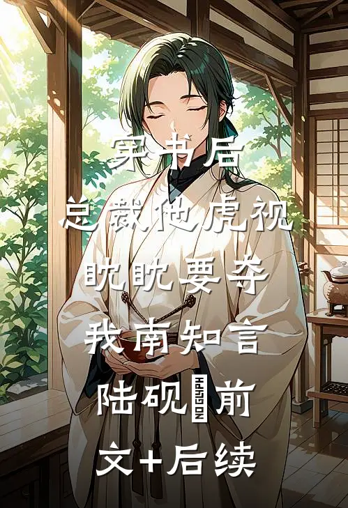 穿书后，总裁他虎视眈眈要夺我南知言陆砚璟前文+后续