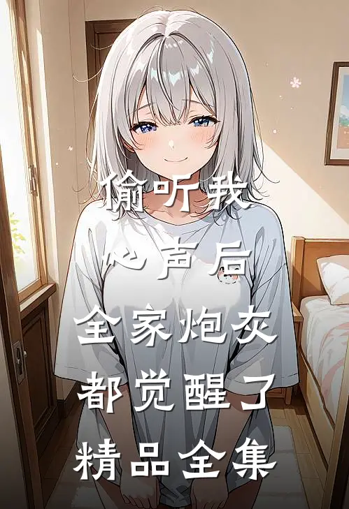 偷听我心声后，全家炮灰都觉醒了精品全集