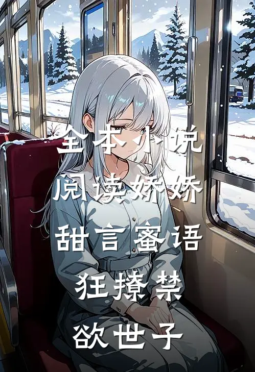 全本小说阅读娇娇甜言蜜语，狂撩禁欲世子