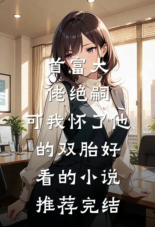 首富大佬绝嗣，可我怀了他的双胎好看的小说推荐完结