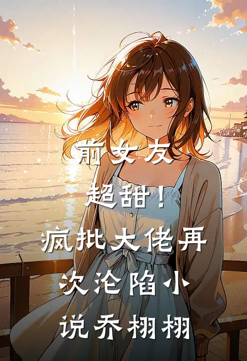前女友超甜！疯批大佬再次沦陷小说乔栩栩