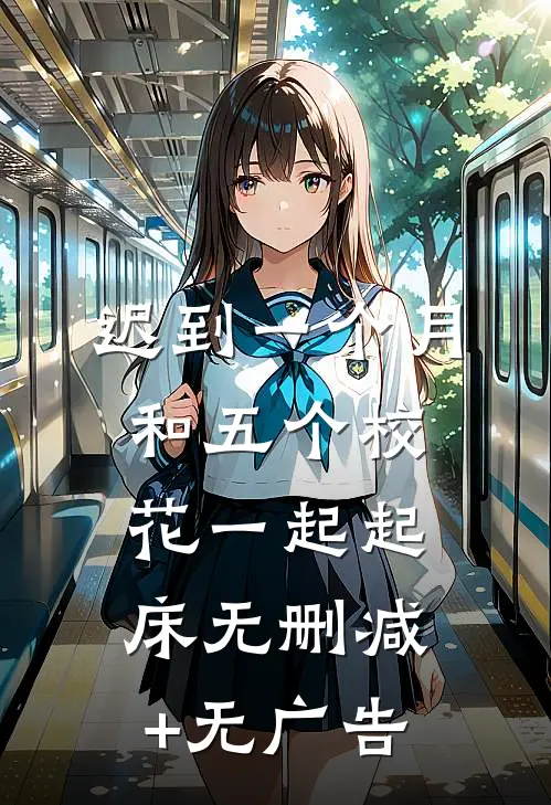 迟到一个月，和五个校花一起起床无删减+无广告