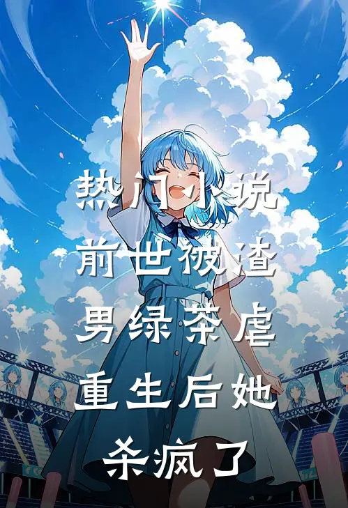 热门小说前世被渣男绿茶虐，重生后她杀疯了