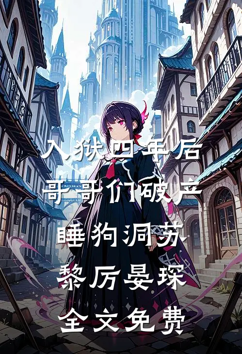 入狱四年后，哥哥们破产睡狗洞苏黎厉晏琛全文免费
