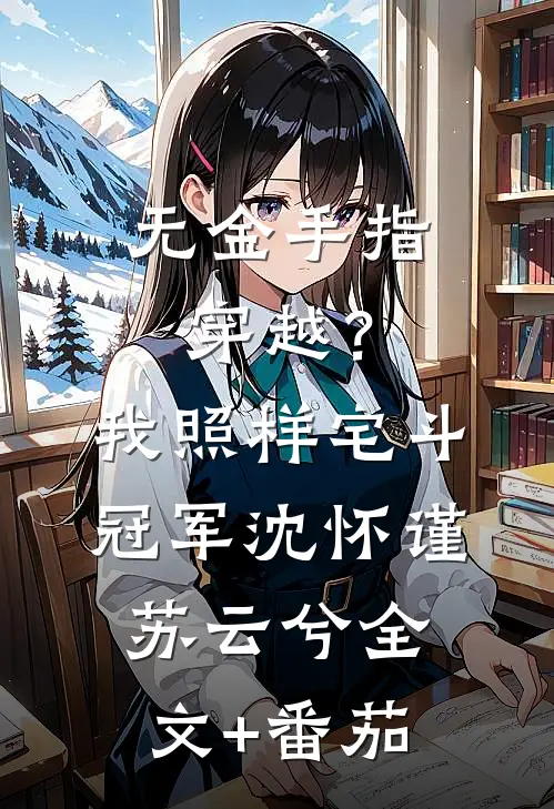 无金手指穿越？我照样宅斗冠军沈怀谨苏云兮全文+番茄