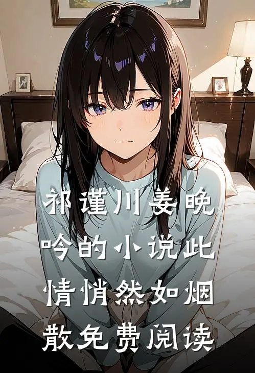 祁谨川姜晚吟的小说此情悄然如烟散免费阅读