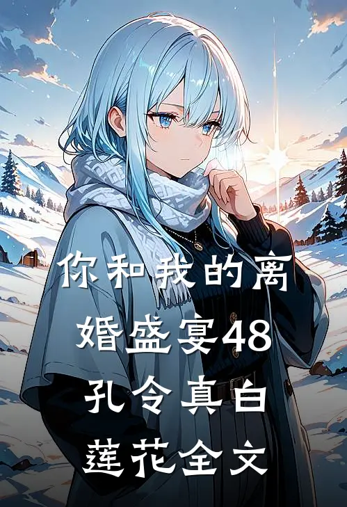 你和我的离婚盛宴-48孔令真白莲花全文
