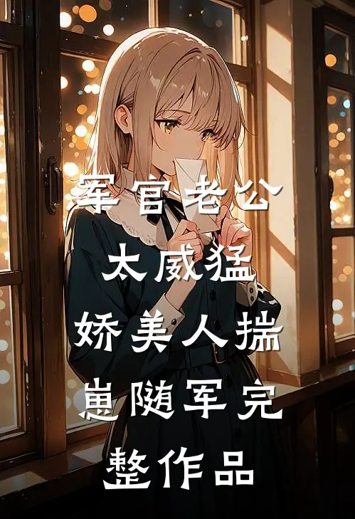 军官老公太威猛，娇美人揣崽随军完整作品