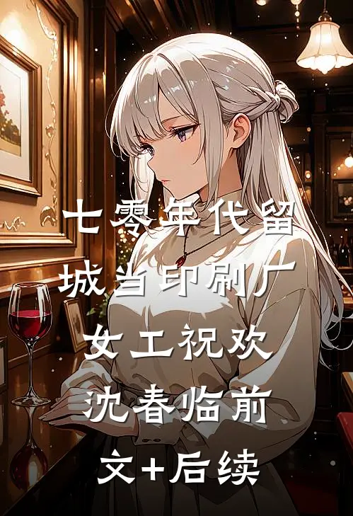 七零年代留城当印刷厂女工祝欢沈春临前文+后续