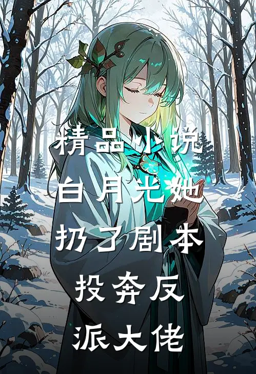 精品小说白月光她扔了剧本，投奔反派大佬