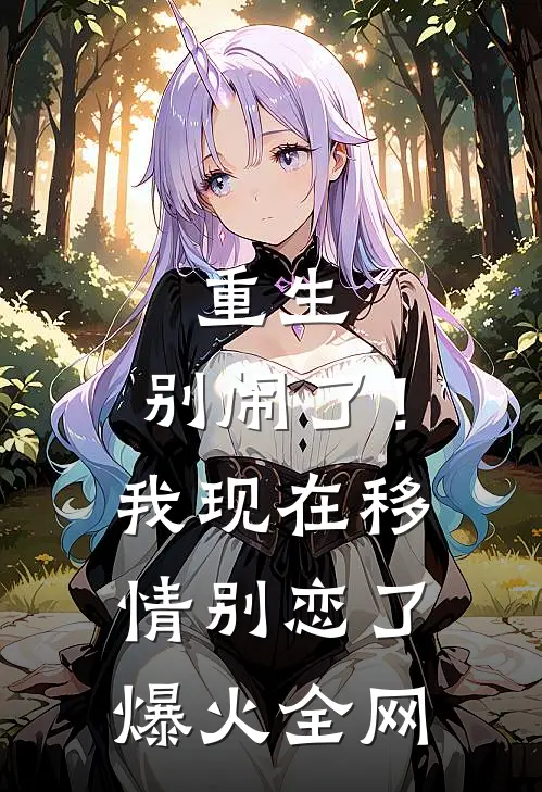 重生：别闹了！我现在移情别恋了爆火全网