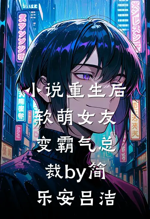 小说重生后，软萌女友变霸气总裁by简乐安吕洁