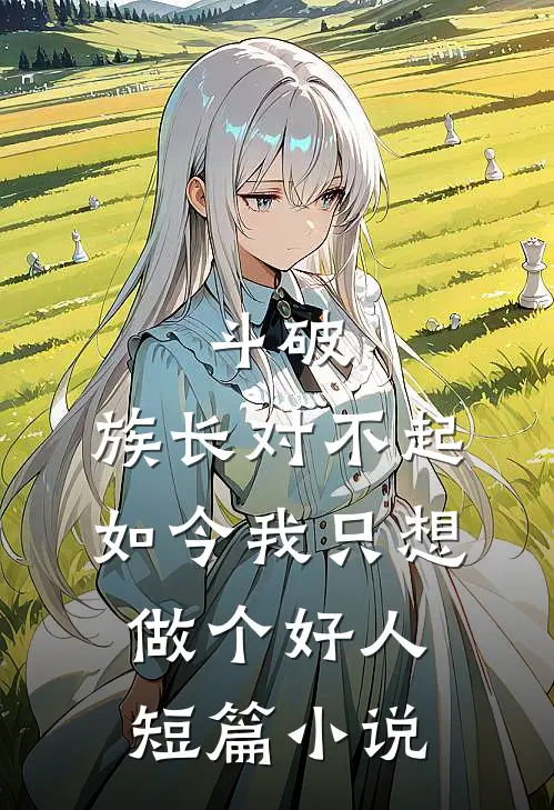 斗破：族长对不起，如今我只想做个好人短篇小说