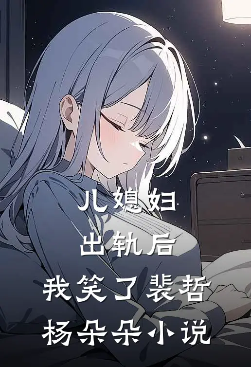 儿媳妇出轨后，我笑了裴哲杨朵朵小说