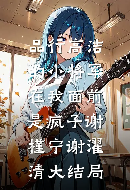 品行高洁的小将军，在我面前是疯子谢槿宁谢濯清大结局