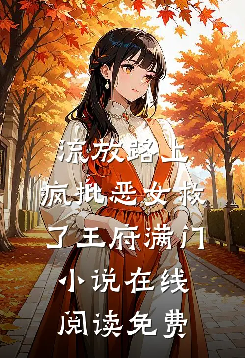 流放路上，疯批恶女救了王府满门小说在线阅读免费