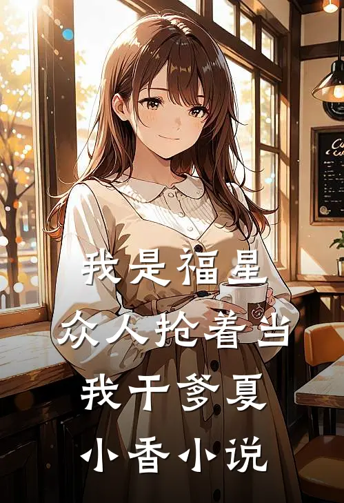 我是福星，众人抢着当我干爹夏小香小说
