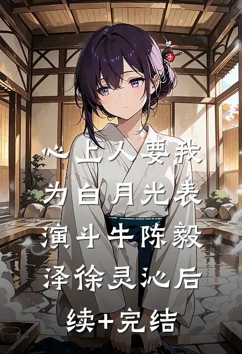 心上人要我为白月光表演斗牛陈毅泽徐灵沁后续+完结